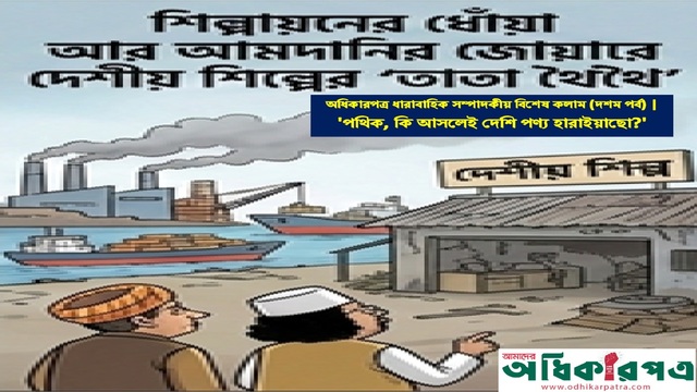 'পথিক, কি আসলেই দেশি পণ্য হারাইয়াছো?' : শিল্পায়নের ধোঁয়া আর আমদানির জোয়ারে দেশীয় শিল্পের 'তাতা থৈথৈ'